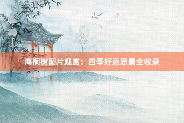 海桐树图片观赏：四季好意思景全收录