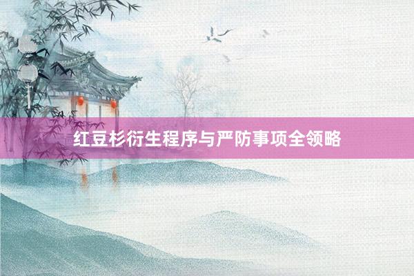 红豆杉衍生程序与严防事项全领略